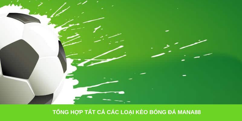 Tổng hợp tất cả các loại kèo bóng đá Mana88